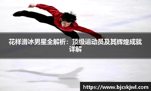 花样滑冰男星全解析：顶级运动员及其辉煌成就详解