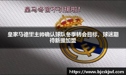 皇家马德里主帅确认球队冬季转会目标，球迷期待新援加盟