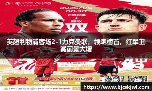 英超利物浦客场2-1力克曼联，领跑榜首，红军卫冕前景大增