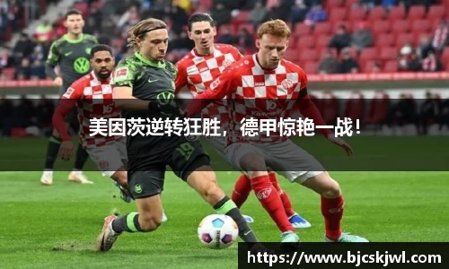 美因茨逆转狂胜，德甲惊艳一战！