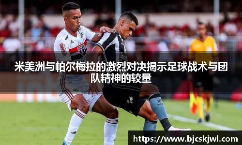 米美洲与帕尔梅拉的激烈对决揭示足球战术与团队精神的较量