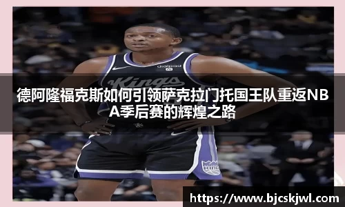 德阿隆福克斯如何引领萨克拉门托国王队重返NBA季后赛的辉煌之路