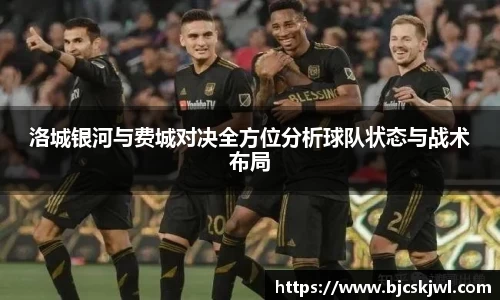 洛城银河与费城对决全方位分析球队状态与战术布局